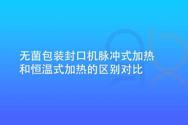 無菌包裝封口機脈沖式加熱和恒溫式加熱的區(qū)別對比