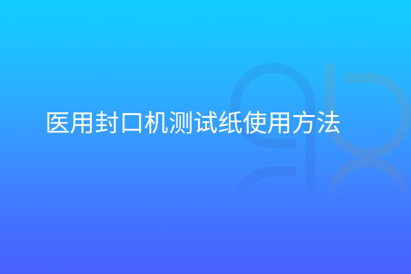 醫(yī)用封口機(jī)測試紙使用方法