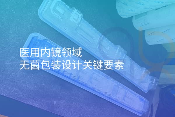 醫(yī)用內(nèi)鏡領域無菌包裝設計關鍵要素
